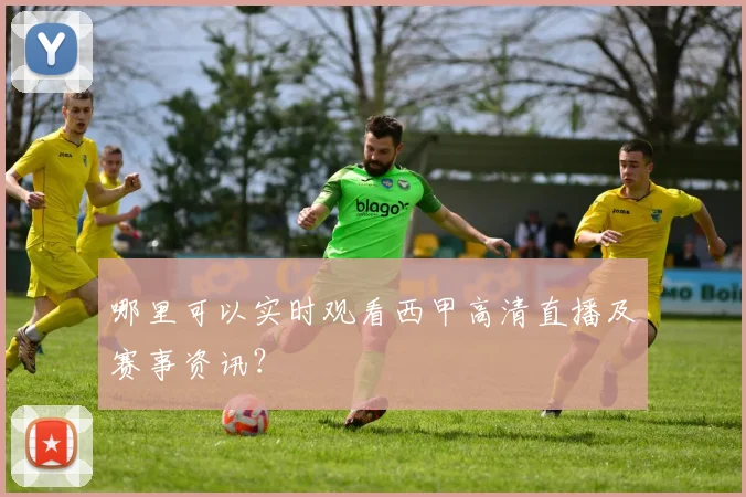 哪里可以实时观看西甲高清直播及赛事资讯？