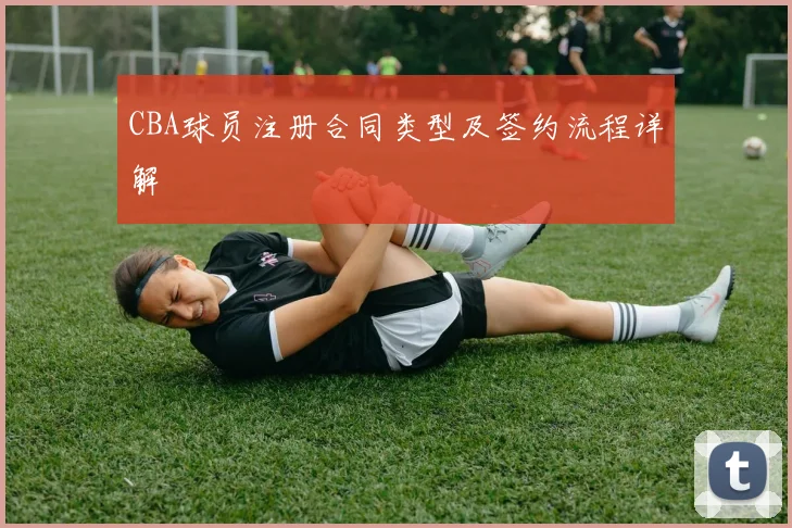 CBA球员注册合同类型及签约流程详解