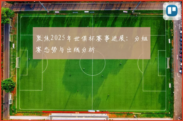 聚焦2025年世俱杯赛事进展：分组赛态势与出线分析