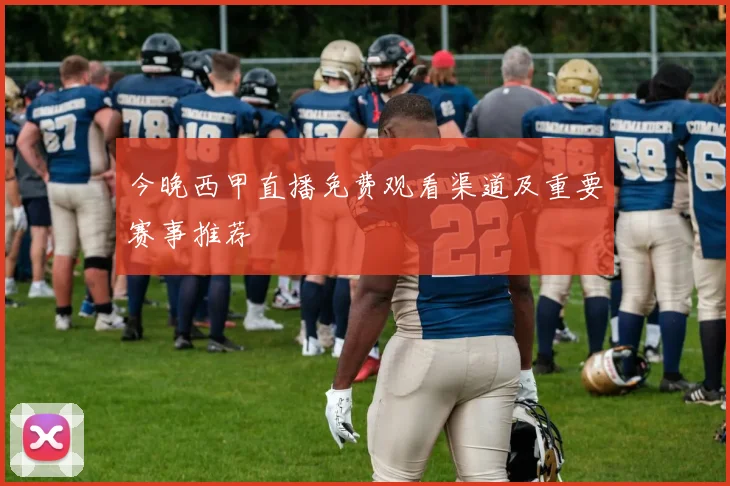 今晚西甲直播免费观看渠道及重要赛事推荐