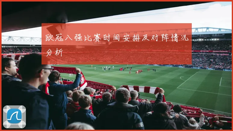 欧冠八强比赛时间安排及对阵情况分析