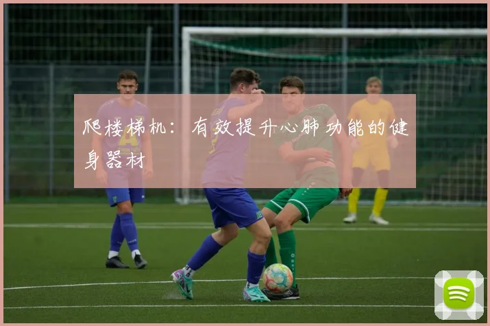 爬楼梯机：有效提升心肺功能的健身器材