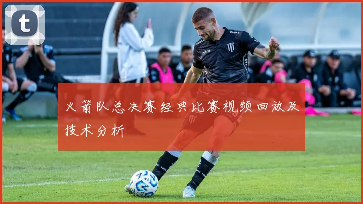 火箭队总决赛经典比赛视频回放及技术分析