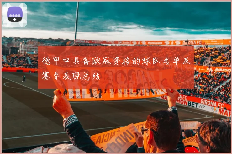 德甲中具备欧冠资格的球队名单及赛季表现总结